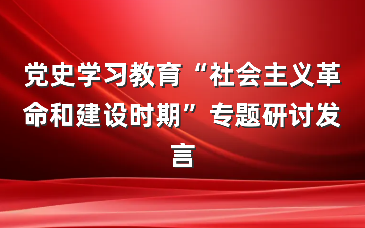 党史学习教育“社会主义革命和建设时期”专题研讨发言