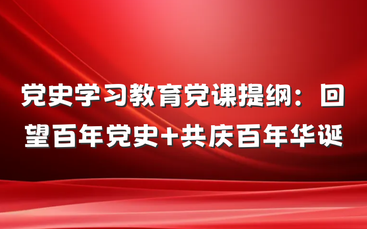 党史学习教育党课提纲：回望百年党史 共庆百年华诞