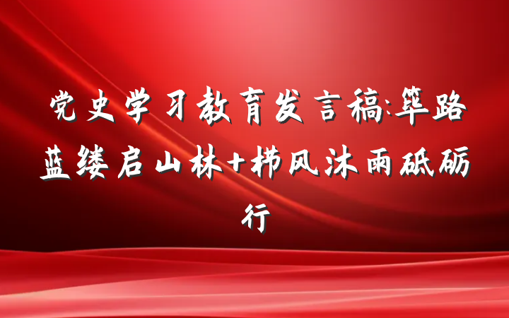 党史学习教育发言稿:筚路蓝缕启山林 栉风沐雨砥砺行