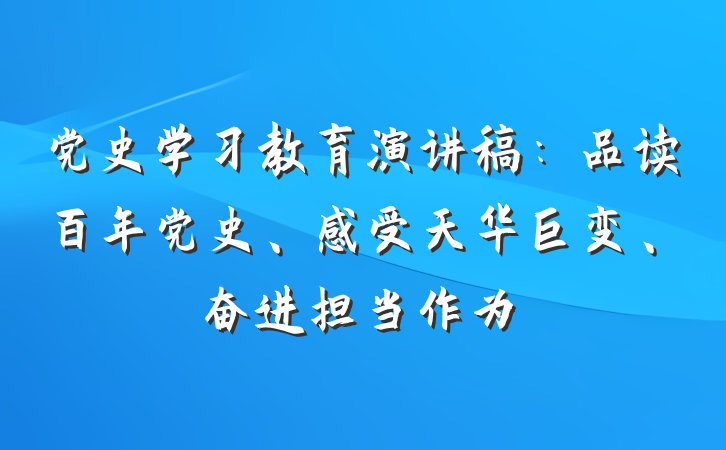 党史学习教育演讲稿：品读百年党史、感受天华巨变、奋进担当作为
