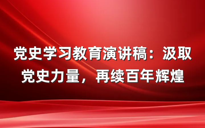 党史学习教育演讲稿：汲取党史力量，再续百年辉煌