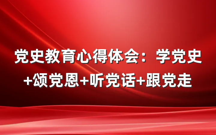 党史教育心得体会：学党史 颂党恩 听党话 跟党走