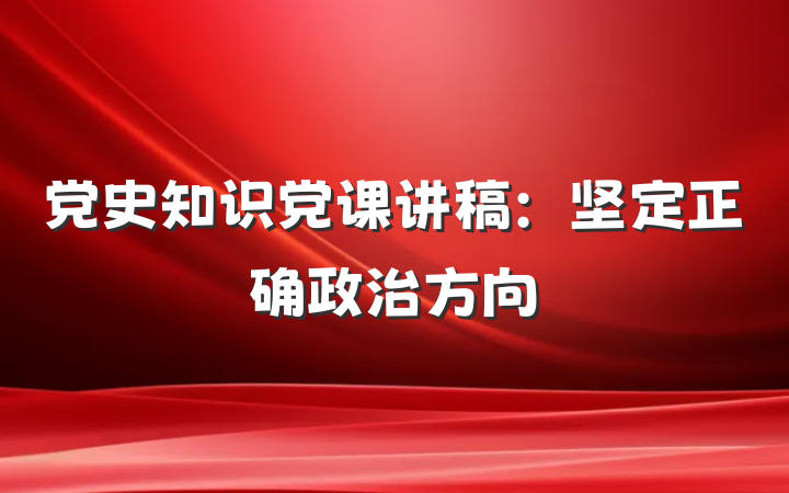 党史知识党课讲稿：坚定正确政治方向