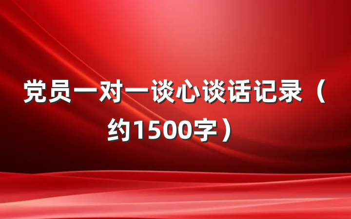 党员一对一谈心谈话记录（约1500字）