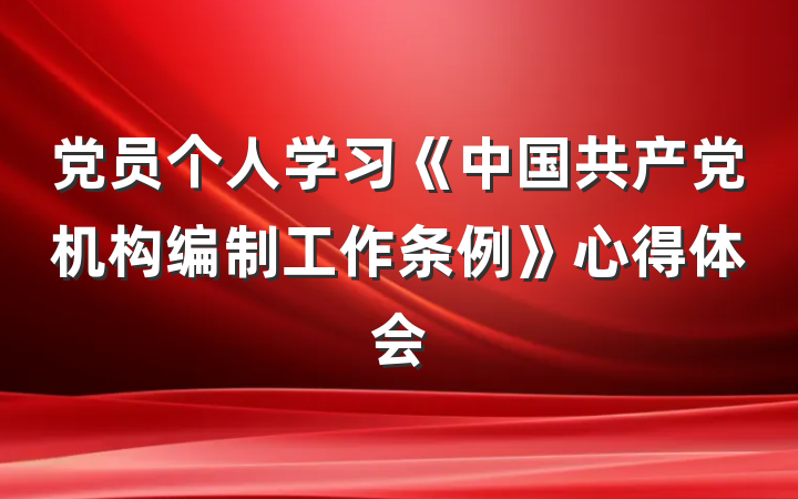 党员个人学习《中国共产党机构编制工作条例》心得体会