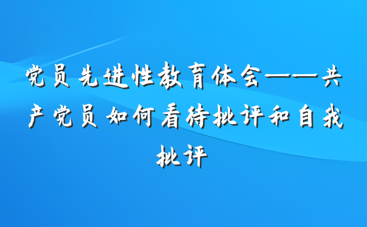 党员先进性教育体会——共产党员如何看待批评和自我批评
