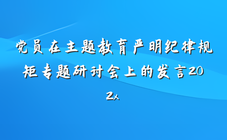 党员在主题教育严明纪律规矩专题研讨会上的发言202x