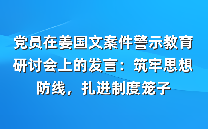 党员在姜国文案件警示教育研讨会上的发言：筑牢思想防线，扎进制度笼子