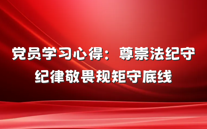 党员学习心得：尊崇法纪守纪律　敬畏规矩守底线