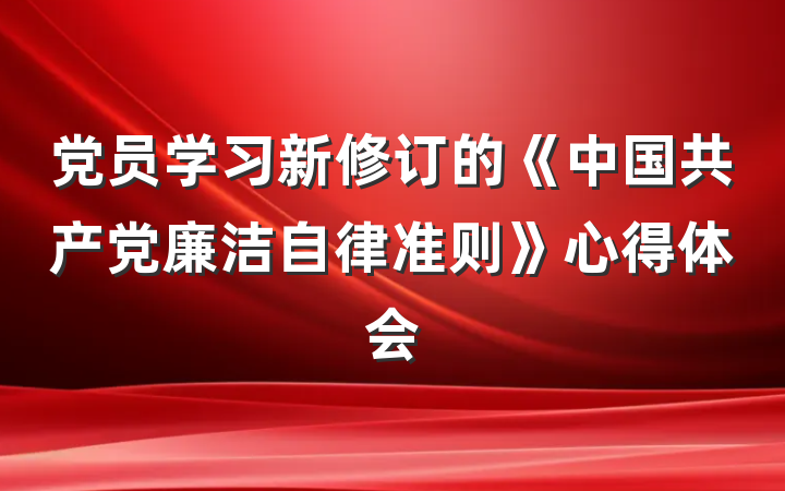 党员学习新修订的《中国共产党廉洁自律准则》心得体会