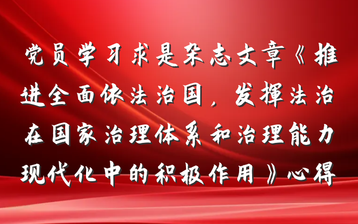 党员学习求是杂志文章《推进全面依法治国，发挥法治在国家治理体系和治理能力现代化中的积极作用》心得
