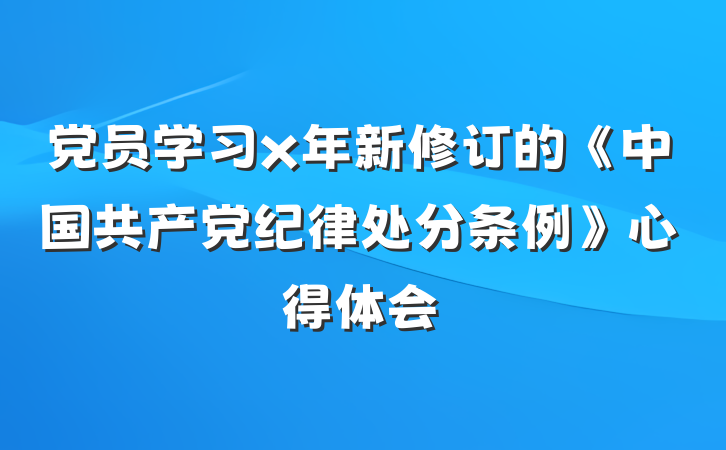 党员学习x年新修订的《中国共产党纪律处分条例》心得体会
