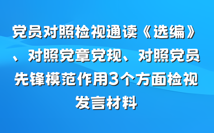 党员对照检视通读《选编》、对照党章党规、对照党员先锋模范作用3个方面检视发言材料