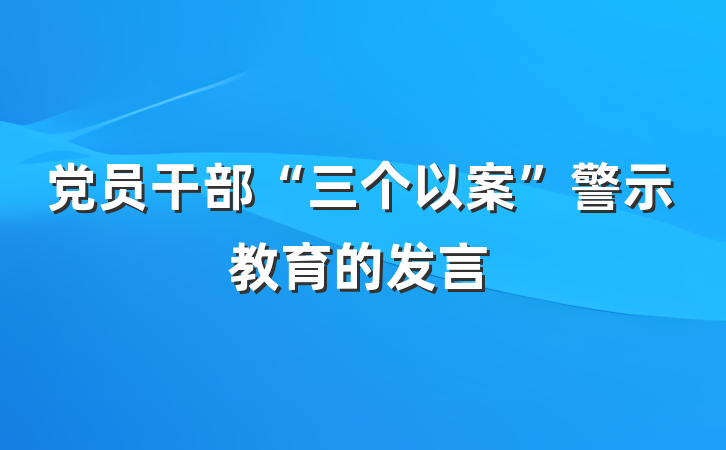 党员干部“三个以案”警示教育的发言