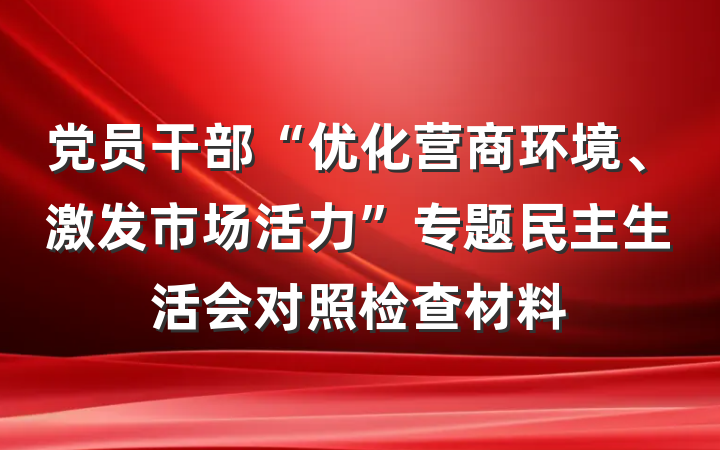 党员干部“优化营商环境、激发市场活力”专题民主生活会对照检查材料