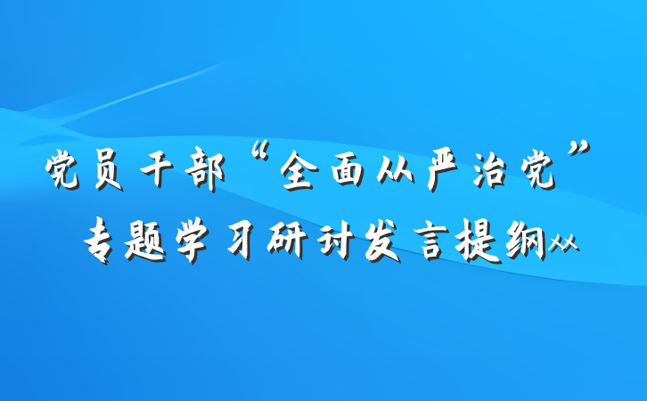 党员干部“全面从严治党”专题学习研讨发言提纲xx
