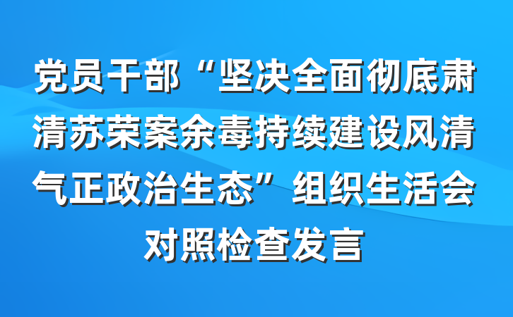 党员干部“坚决全面彻底肃清苏荣案余毒持续建设风清气正政治生态”组织生活会对照检查发言