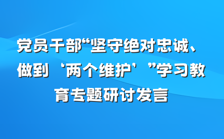 党员干部“坚守绝对忠诚、做到‘两个维护’”学习教育专题研讨发言