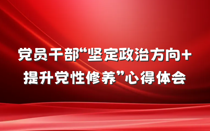 党员干部“坚定政治方向 提升党性修养”心得体会
