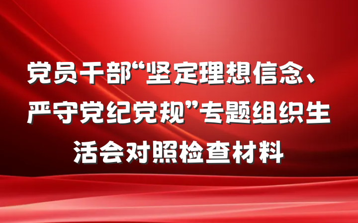 党员干部“坚定理想信念、严守党纪党规”专题组织生活会对照检查材料
