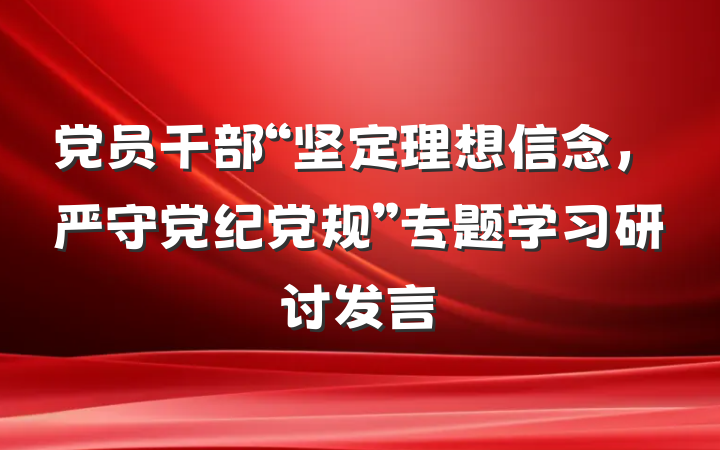 党员干部“坚定理想信念，严守党纪党规”专题学习研讨发言