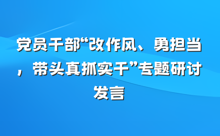 党员干部“改作风、勇担当，带头真抓实干”专题研讨发言