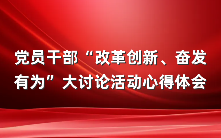 党员干部“改革创新、奋发有为”大讨论活动心得体会