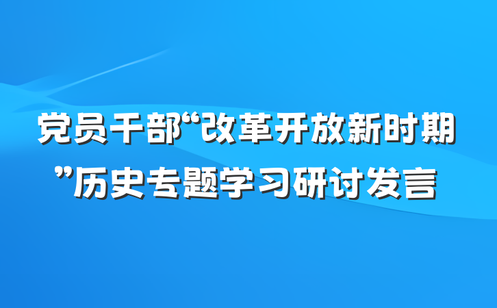 党员干部“改革开放新时期”历史专题学习研讨发言