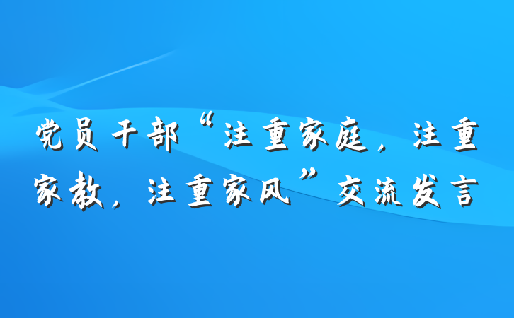 党员干部“注重家庭，注重家教，注重家风”交流发言