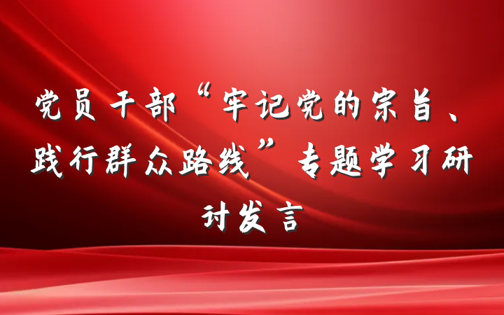 党员干部“牢记党的宗旨、践行群众路线”专题学习研讨发言