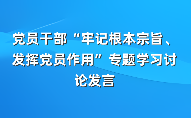 党员干部“牢记根本宗旨、发挥党员作用”专题学习讨论发言