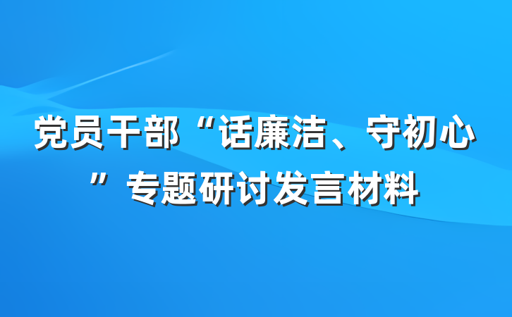 党员干部“话廉洁、守初心”专题研讨发言材料