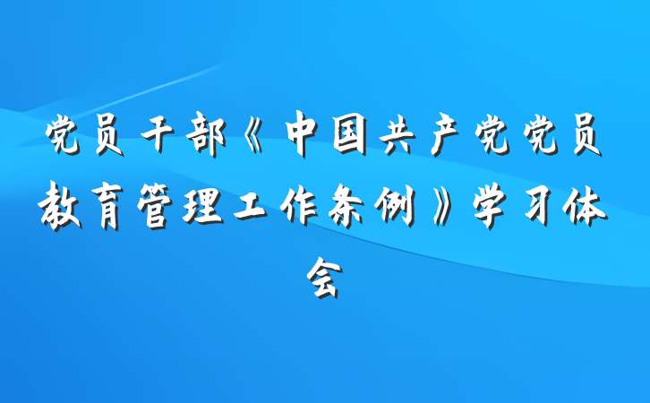 党员干部《中国共产党党员教育管理工作条例》学习体会