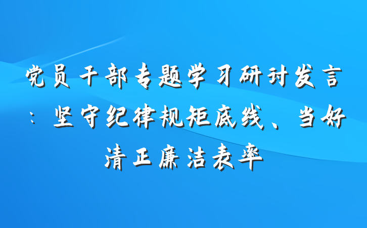 党员干部专题学习研讨发言：坚守纪律规矩底线、当好清正廉洁表率