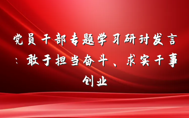 党员干部专题学习研讨发言：敢于担当奋斗、求实干事创业