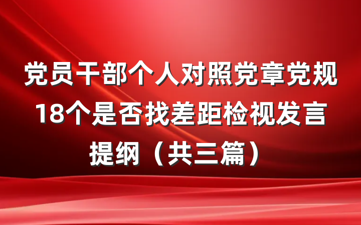 党员干部个人对照党章党规18个是否找差距检视发言提纲（共三篇）