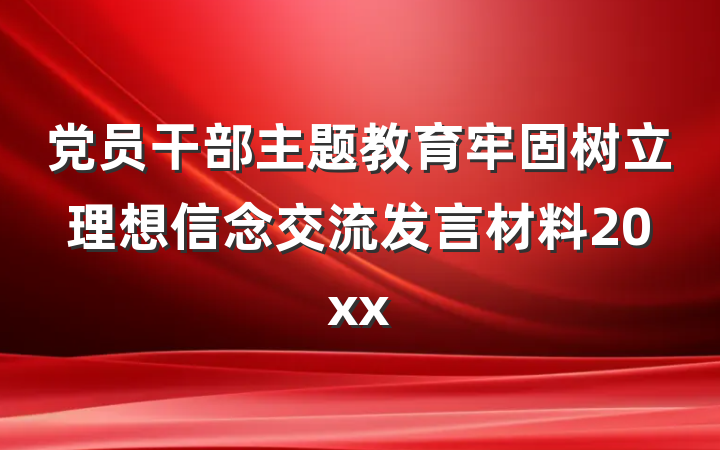 党员干部主题教育牢固树立理想信念交流发言材料20xx