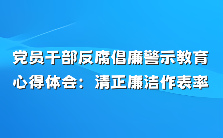 党员干部反腐倡廉警示教育心得体会：清正廉洁作表率