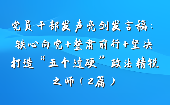 党员干部发声亮剑发言稿：铁心向党 整肃前行 坚决打造“五个过硬”政法精锐之师（2篇）