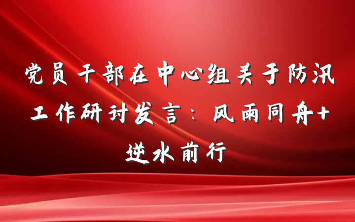 党员干部在中心组关于防汛工作研讨发言：风雨同舟 逆水前行