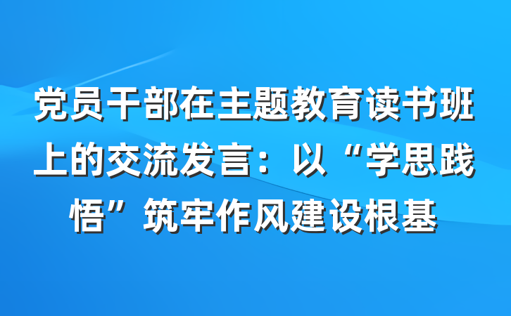 党员干部在主题教育读书班上的交流发言：以“学思践悟”筑牢作风建设根基