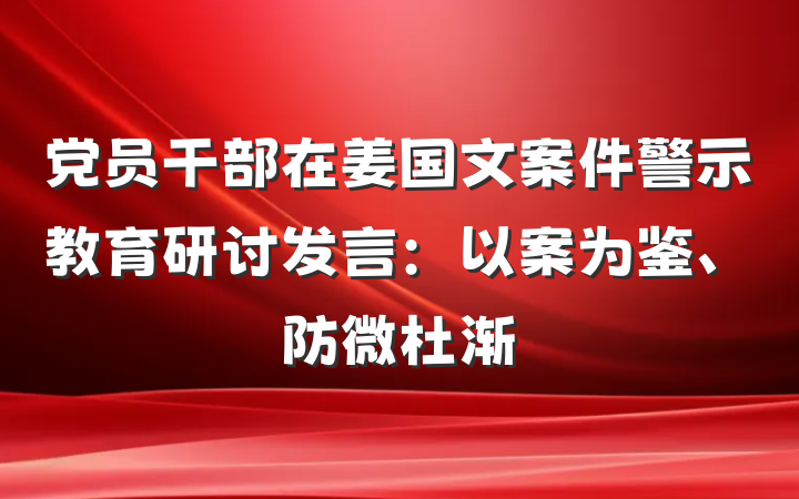 党员干部在姜国文案件警示教育研讨发言：以案为鉴、防微杜渐