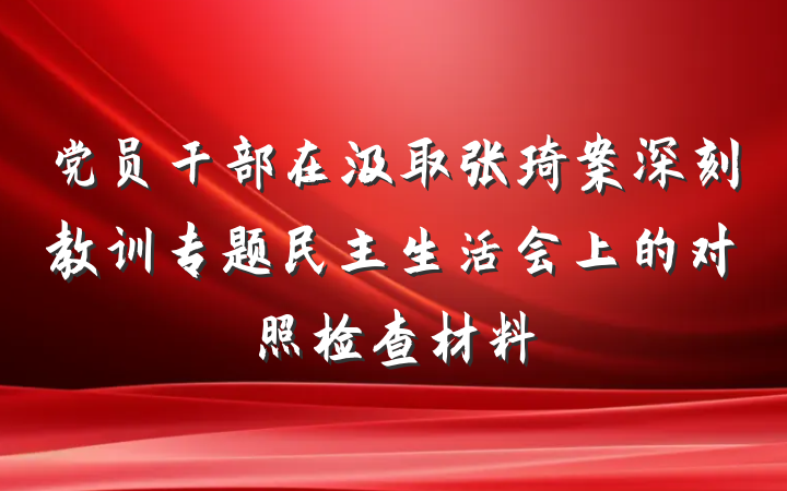 党员干部在汲取张琦案深刻教训专题民主生活会上的对照检查材料