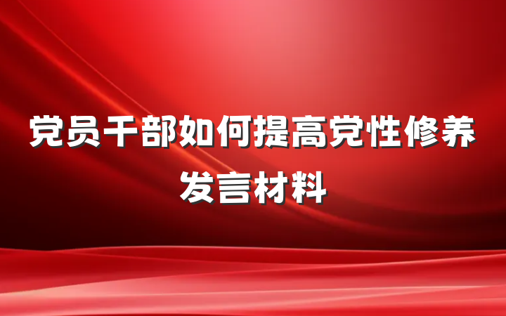 党员干部如何提高党性修养发言材料