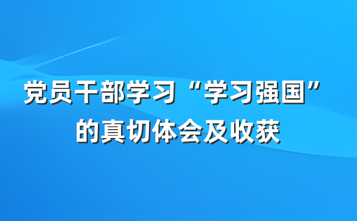党员干部学习“学习强国”的真切体会及收获