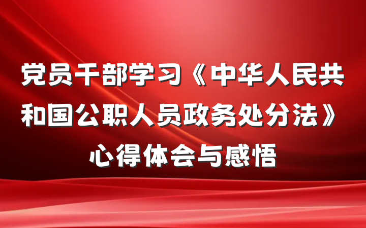 党员干部学习《中华人民共和国公职人员政务处分法》心得体会与感悟