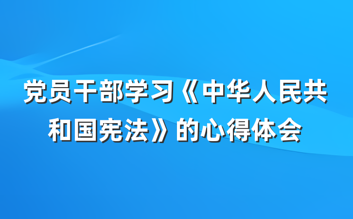 党员干部学习《中华人民共和国宪法》的心得体会