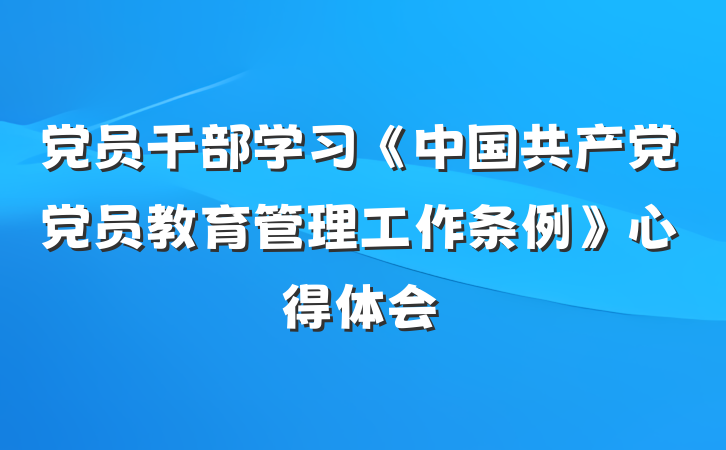 党员干部学习《中国共产党党员教育管理工作条例》心得体会