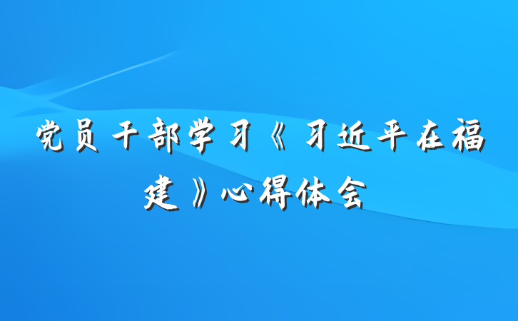 党员干部学习《习近平在福建》心得体会