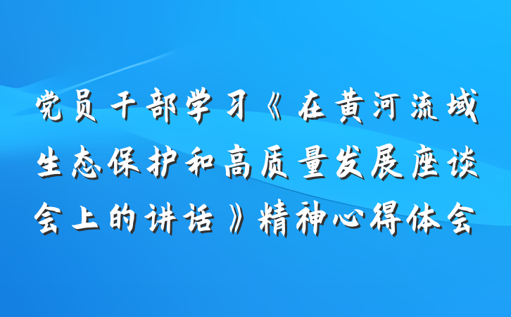 党员干部学习《在黄河流域生态保护和高质量发展座谈会上的讲话》精神心得体会